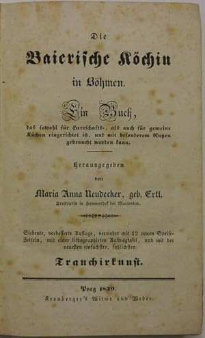 Imagen del vendedor de Die Baierische Kchin in Bhmen. Ein Buch, das sowohl fr Herrschafts-, als auch fr gemeine Kchen eingerichtet ist, und mit besonderem Nutzen gebraucht werden kann. Herausgegeben von Maria Anna Neudecker, geb. Ertl. Siebente, verbesserte Auflage, vermehrt mit 12 neuen Speise-Zetteln, mit einer lithographirten Auftragtafel, und mit der neuesten einfachsten, falichsten Tranchirkunst. a la venta por Antiquariat Rainer Schlicht