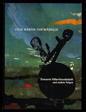 Seller image for Erneuerte Vlkerfreundschaft und andere Folgen : Erscheint anlsslich der Ausstellung: Felix Martin Furtwngler Erneuerte Vlkerfreundschaft und andere Folgen bei Deloitte in Mnchen. for sale by Antiquariat Peda