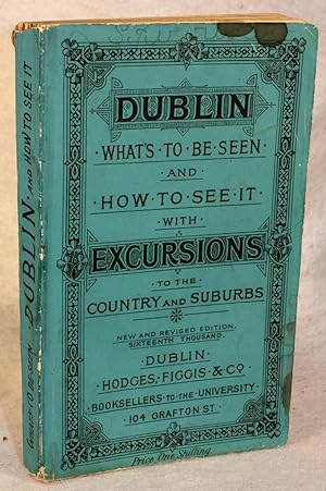 Dublin: What's to be Seen and How to See It : With excursions to the country and Suburbs