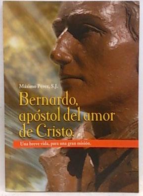 Bernardo, Apóstol Del Amor De Cristo : Una Breve Vida, Para Una Gran Misión