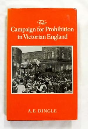 Seller image for The Campaign for Prohibition in Victorian England. The United Kingdom Alliance 1872- 1895 for sale by Adelaide Booksellers