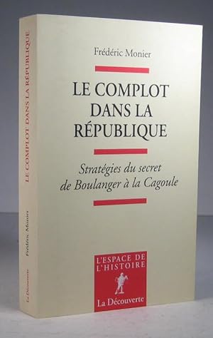 Le complot dans la République. Stratégies du secret de Boulanger à la Cagoule