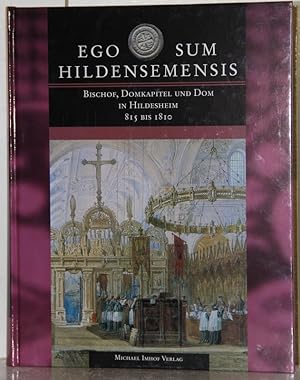 Ego sum Hildensemensis. Bischof, Domkapitel und Dom in Hildesheim 815 bis 1810.