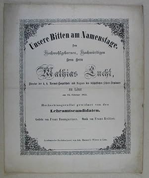 Bild des Verkufers fr Unsere Bitten am Namenstage. Dem Hochwohlgebornen, Hochwrdigen Herrn Herrn Mathias Lucht, Director der k. k. Normal-Hauptschule und Regens des bischflichen Lehrer-Seminars zu Linz am 24. Februar 1855. Hochachtungsvollst gewidmet von den Lehramtscandidaten. Gedicht von Franz Baumgartner. Musik von Franz Reitter. Linz, J. Huemer`s Witwe (1855). 4. 2 Bll. zum Verkauf von Antiquariat Johannes Mller