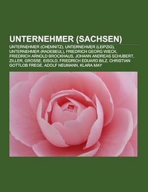 Seller image for Unternehmer (Sachsen) : Unternehmer (Chemnitz), Unternehmer (Leipzig), Unternehmer (Radebeul), Friedrich Georg Wieck, Friedrich Arnold Brockhaus, Johann Andreas Schubert, Ziller, Groe, Eisold, Friedrich Eduard Bilz, Christian Gottlob Frege, Adolf Neumann for sale by AHA-BUCH GmbH