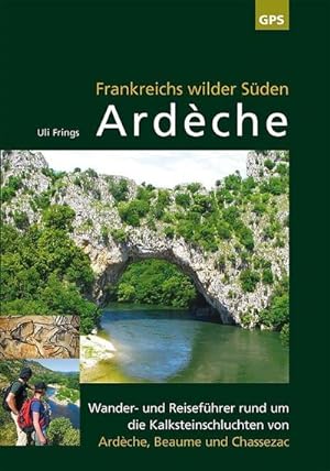 Seller image for Ardèche, Frankreichs wilder Süden : Reise- und Wanderführer rund um die Kalksteinschluchten von Ardèche, Beaume und Chassezac for sale by AHA-BUCH GmbH