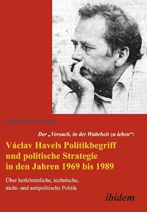 Bild des Verkufers fr Der "Versuch, in der Wahrheit zu leben": Vclav Havels Politikbegriff und politische Strategie in den Jahren 1969 bis 1989 : ber herkmmliche, technische, nicht- und antipolitische Politik zum Verkauf von AHA-BUCH GmbH