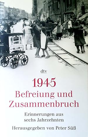 1945. Befreiung und Zusammenbruch. Erinnerungen aus sechs Jahrzehnten.