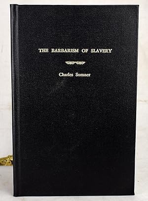 The Barbarism of Slavery: Speech of Hon. Charles Sumner on the Bill for the Admission of Kansas a...