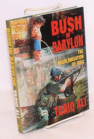 Bush in Babylon: the recolonisation of Iraq