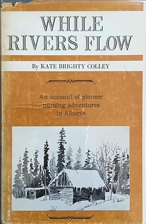 Seller image for While Rivers Flow - An Account of Pioneer Nursing Adventures in Alberta for sale by Juniper Books