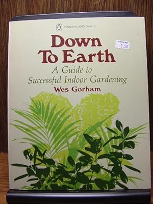 DOWN TO EARTH: a Guide to Successful Indoor Gardening