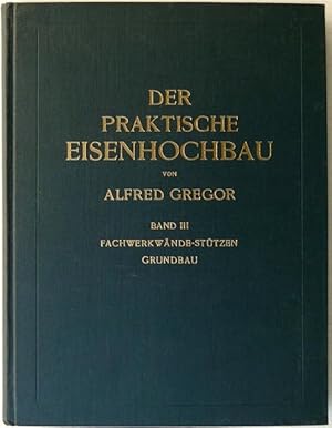 Der praktische Eisenhochbau. III. Band: Fachwerkwände-Stützen, Grundbau.