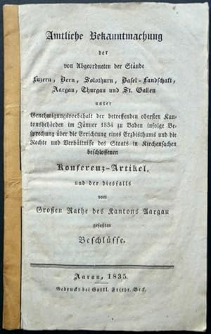 Imagen del vendedor de Amtliche Bekanntmachung der von Abgeordneten der Stnde Luzern, Bern, Solothurn, Basel-Landschaft, Aargau, Thurgau und St. Gallen unter Genehmigungsvorbehalt der betreffenden obersten Kantonsbehrden im Jnner 1834 zu Baden infolge Besprechung ber die Errichtung eines Erzbisthums und die Rechte und Verhltnisse des Staats in Kirchensachen beschlossenen Konferenz-Artikel und der diesfalls vom Groen Rathe des Kantons Aargau gefaten Beschlsse. a la venta por Franz Khne Antiquariat und Kunsthandel