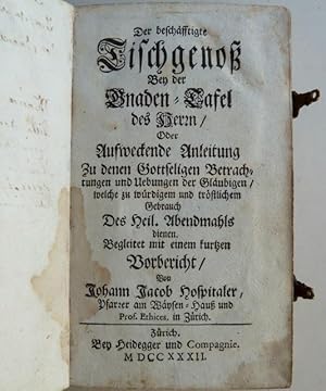 Imagen del vendedor de Der beschfftigte Tischgenoss Bey der Gnaden-Tafel des Herrn / Oder Aufweckende Anleitung Zu denen Gottseligen Betrachtungen und Uebungen der Glubigen / welche zu wrdigem und trstlichem Gebrauch des Heil. Abendmahls dienen. Begleitet mit einem kurtzen Vorbericht / Von Johann Jacob Hospitaler, Pfarrer am Waeysen-Hauss und Prof. Ethices in Zrich. a la venta por Franz Khne Antiquariat und Kunsthandel