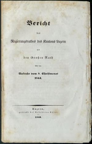 Seller image for Bericht des Regierungsrathes des Kantons Luzern an den Grossen Rath ber den Aufruhr vom 8. Christmonat 1844. for sale by Franz Khne Antiquariat und Kunsthandel