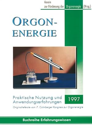 Orgonenergie - Praktische Nutzung und Anwendungserfahrungen 1997: Originalreferate vom 7. Colmber...