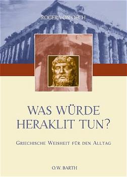 Was würde Heraklit tun?: Griechische Weisheit für den Alltag