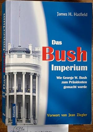 Das Bush Imperium. Wie Georg W. Bush zum Präsidenten gemacht wurde.
