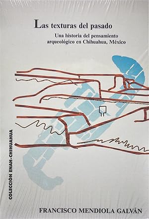 Las Texturas Del Pasado: Una Historia Del Pensamiento Arqueológico En Chihuahua, México