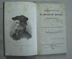 Der schweizerische Reformator Mag. Huldreich Zwingli, seine Freunde und Gegner - Ein biographisch...