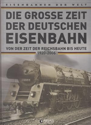 Die grosse Zeit der Deutschen Eisenbahn. Von der Zeit der Reichsbahn bis heute 1920-2006. Eisenba...