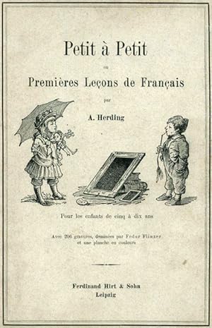 Petit à Petit ou Premières Leçons de Français. Pour les enfants de cinq à dix ans. Ouvrage illust...