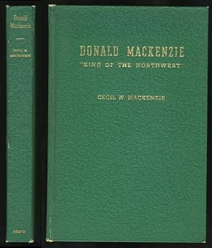 Seller image for Donald MacKenzie "King of the Northwest" The Story of AN International Hero of the Oregon Country and the Red River Settlement at Lower Fort Garry (Winnipeg) for sale by Schooner Books Ltd.(ABAC/ALAC)