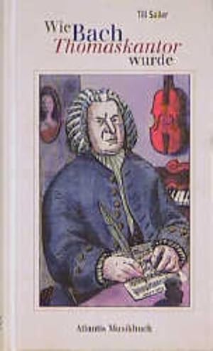 Wie Bach Thomaskantor wurde: und andere Geschichten aus dem Leben von Johann Sebastian Bach