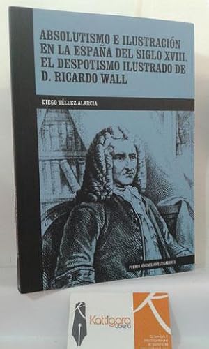 Seller image for ABSOLUTISMO E ILUSTRACIN EN LA ESPAA DEL SIGLO XVIII. EL DESPOTISMO ILUSTRADO DE D. RICARDO WALL for sale by Librera Kattigara