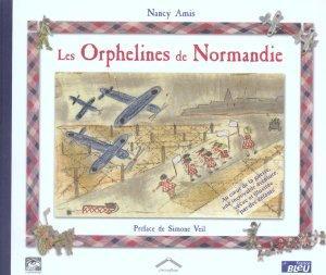 Les orphelines de Normandie. au coeur de la guerre, une incroyable aventure vécue et ill. par des...