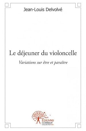 Bild des Verkufers fr le djeuner du violoncelle ; variations sur tre et paratre zum Verkauf von Chapitre.com : livres et presse ancienne