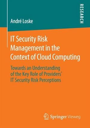 Immagine del venditore per IT Security Risk Management in the Context of Cloud Computing : Towards an Understanding of the Key Role of Providers IT Security Risk Perceptions venduto da AHA-BUCH GmbH