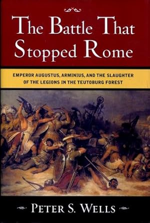 The Battle That Stopped Rome : Emperor Augustus, Arminius, and the Slaughter of the Legions in th...