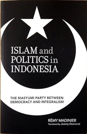 Islam and Politics in Indonesia: The Masyumi Party Between Democracy and Integralism