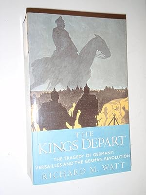The Kings Depart: The Tragedy of Germany: Versailles and the German Revolution