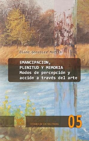 Emancipación, plenitud y memoria : modos de percepción y acción a través del arte / Diana Gonzále...
