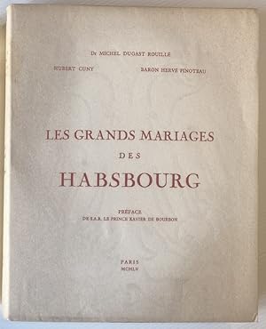 LES GRANDS MARIAGES DES HABSBOURG. Préface de S.A.R. Le Prince Xavier de Bourbon.