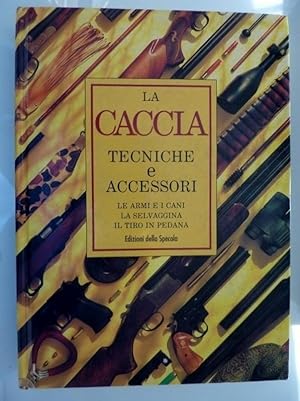 LA CACCIA Le Armi, I Cani e gli Accessori, La Selvaggina Europea e Nordamericana, Le Tecniche Ven...