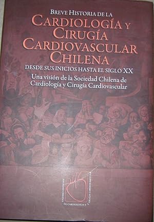 Breve historia de la Cardiología y Cirugía Cardivascular Chilena. Desde los inicios hasta el sigl...