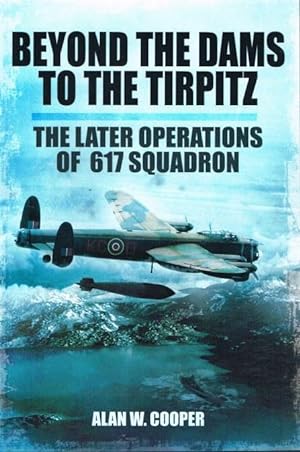 Seller image for BEYOND THE DAMS TO THE TIRPITZ : THE LATER OPERATIONS OF 617 SQUADRON for sale by Paul Meekins Military & History Books