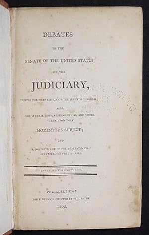 Seller image for Debates in the Senate of the United States on the Judiciary, during the First Session of the Seventh Congress; Also, the Several Motions, Resolutions, and Votes, taken upon that Momentous Subject; and a complete list of the yeas and nays, as entered on the journals for sale by Classic Books and Ephemera, IOBA