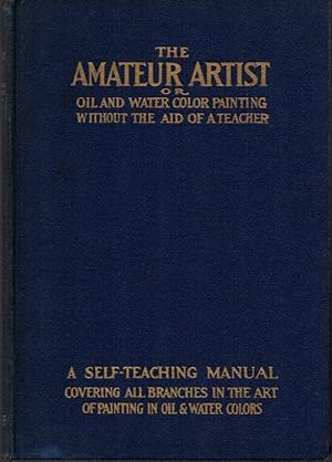 Bild des Verkufers fr The Amateur Artist or Oil and Water Color Painting Without the Aid of a Teacher: A Self-Teaching Manual Covering All Branches in the Art of Painting in Oil & Water Colors zum Verkauf von Clausen Books, RMABA