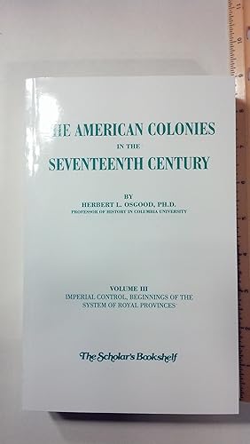 Image du vendeur pour The American Colonies In The Seventeenth Century Volume III Imperial Control. Beginnings Of The System Of Royal Provinces mis en vente par Early Republic Books