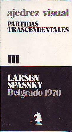 AJEDREZ VISUAL. PARTIDAS TRASCENDENTALES. III: LARSEN VS SPASSKY, BELGRADO 1970.