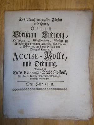 Imagen del vendedor de Des Durchlauchtigsten Frsten und Herrn, Herrn Christian Ludewig, Hertzogen zu Mecklenburg, Frsten zu Wenden, Schwerin und Ratzeburg, auch Grafen zu Schwerin, Der Lande Rostock und Stargard Herrn etc. Accise-Rolle, und Ordnung, wornach in Dero Residentz-Stadt Rostock die Accise knftig unvernderlich eingenommen werden soll. Vom Jahr 1748. Gegeben in Ihro Durchl. Residentz-Stadt Rostock den 28 Junii 1748. a la venta por NORDDEUTSCHES ANTIQUARIAT