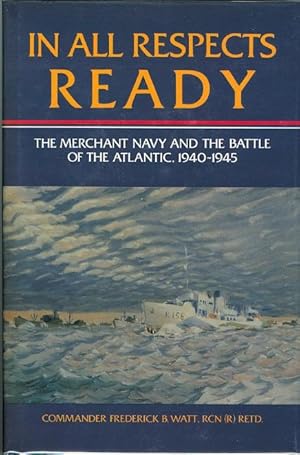 IN ALL RESPECTS READY: THE MERCHANT NAVY AND THE BATTLE OF THE ATLANTIC, 1940-1945.