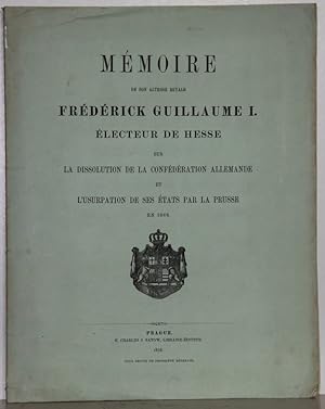 Mémoire de son Altesse Royale Frédérick Guillaume I. Electeur de Hesse sur la dissolution de la c...