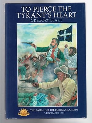 Image du vendeur pour TO PIERCE THE TYRANT'S HEART. The Battle for the Eureka Stockade, 3 December 1854 mis en vente par BOOK NOW