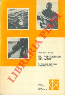 Gli assaltatori del mare. Le audaci imprese dei mezzi d'assalto delle marine militari.